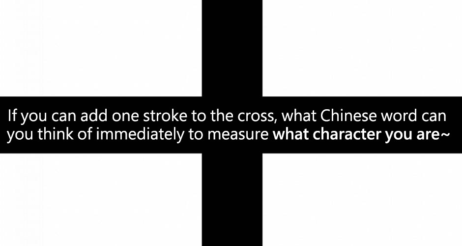 If you can add one stroke to the cross, what Chinese word can you think of immediately to measure what character you are~