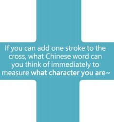 If you can add one stroke to the cross, what Chinese word can you think of immediately to measure what character you are~