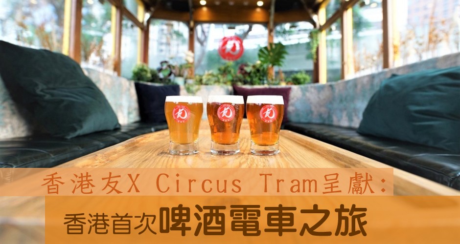 香港友X Circus Tram呈獻:  香港首次啤酒電車之旅