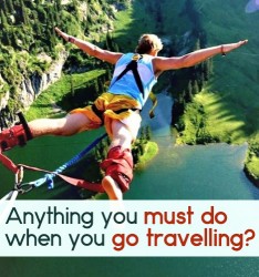 Anything you must do when you go travelling?